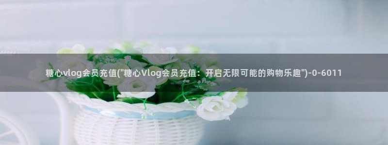糖心vlag：糖心vlog会员充值(\